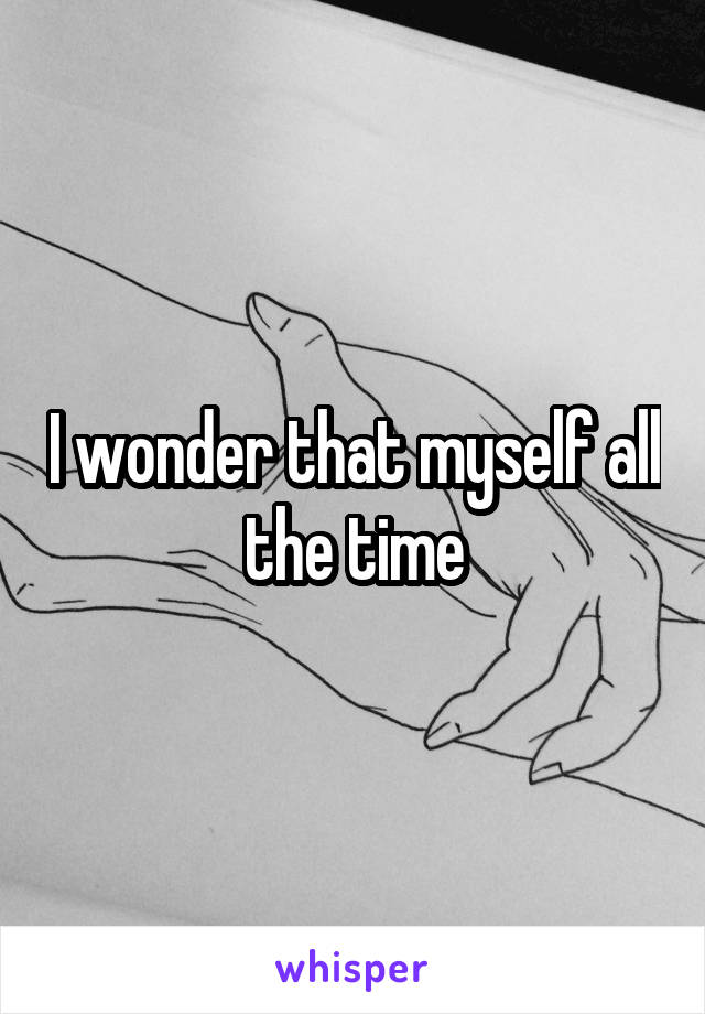 I wonder that myself all the time