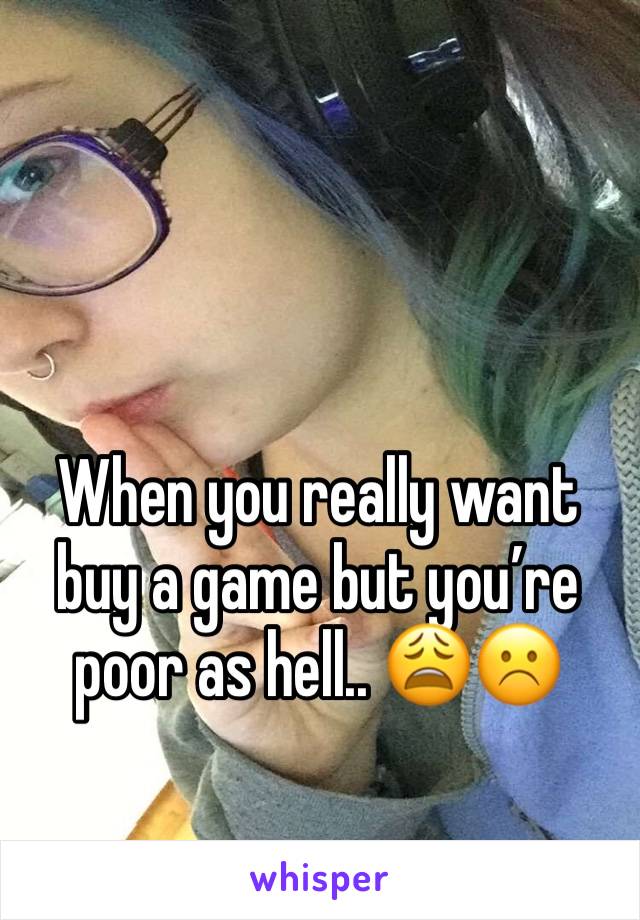 When you really want buy a game but you’re poor as hell.. 😩☹️