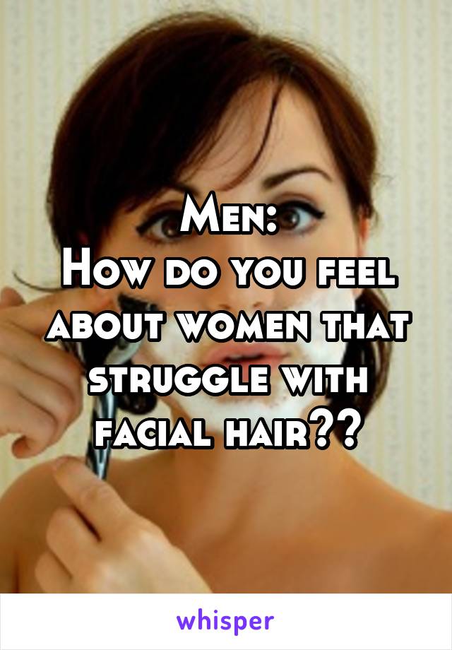 Men:
How do you feel about women that struggle with facial hair??