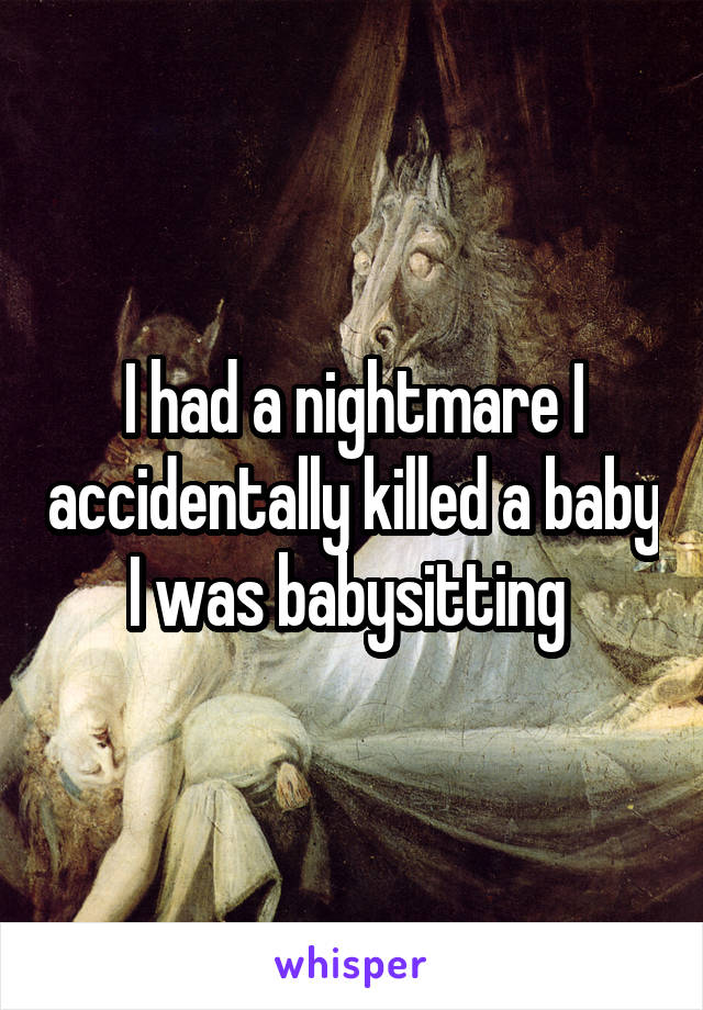I had a nightmare I accidentally killed a baby I was babysitting 