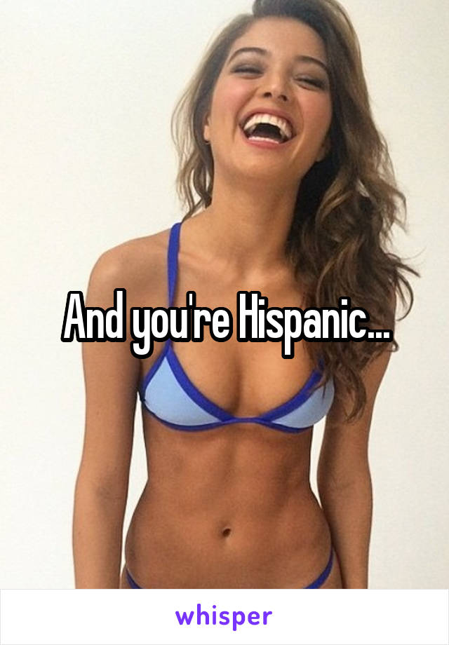 And you're Hispanic...