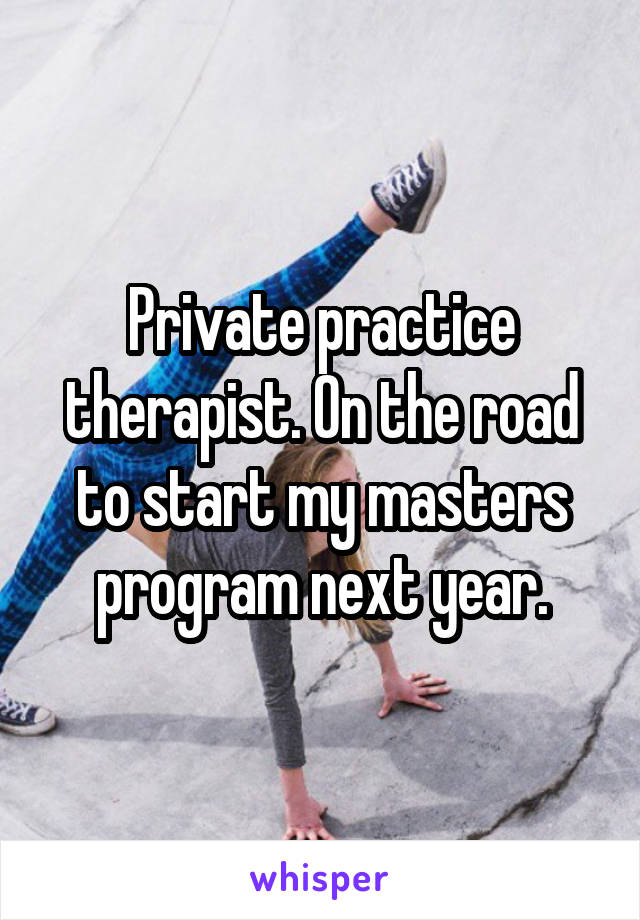 Private practice therapist. On the road to start my masters program next year.