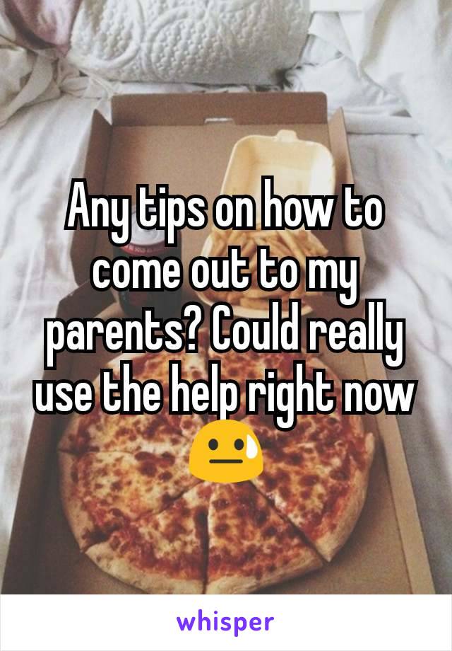 Any tips on how to come out to my parents? Could really use the help right now
😓