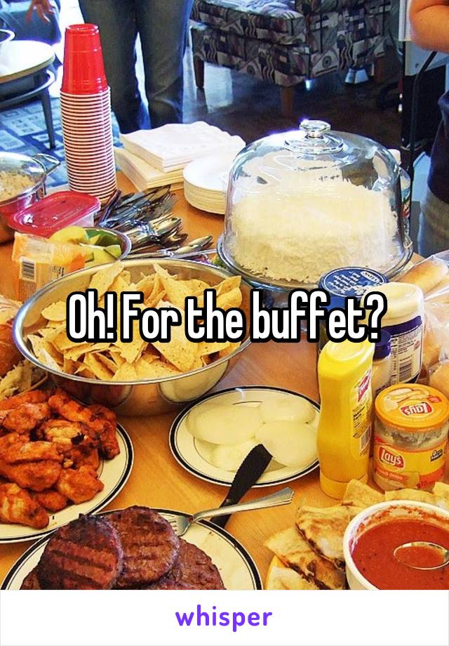 Oh! For the buffet?