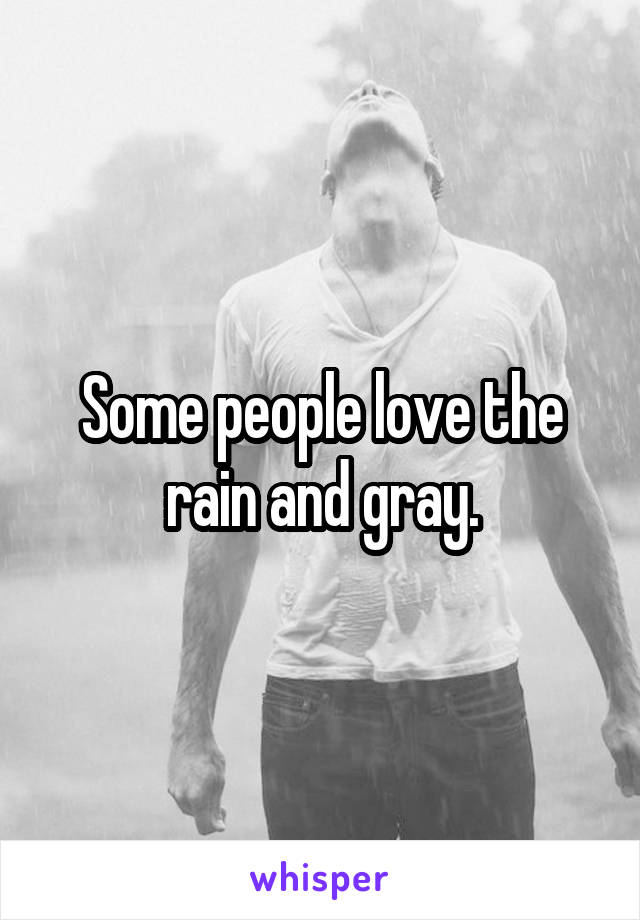 Some people love the rain and gray.