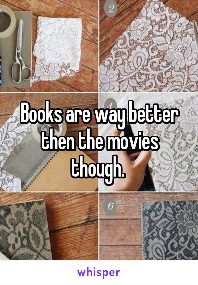 Books are way better then the movies though. 