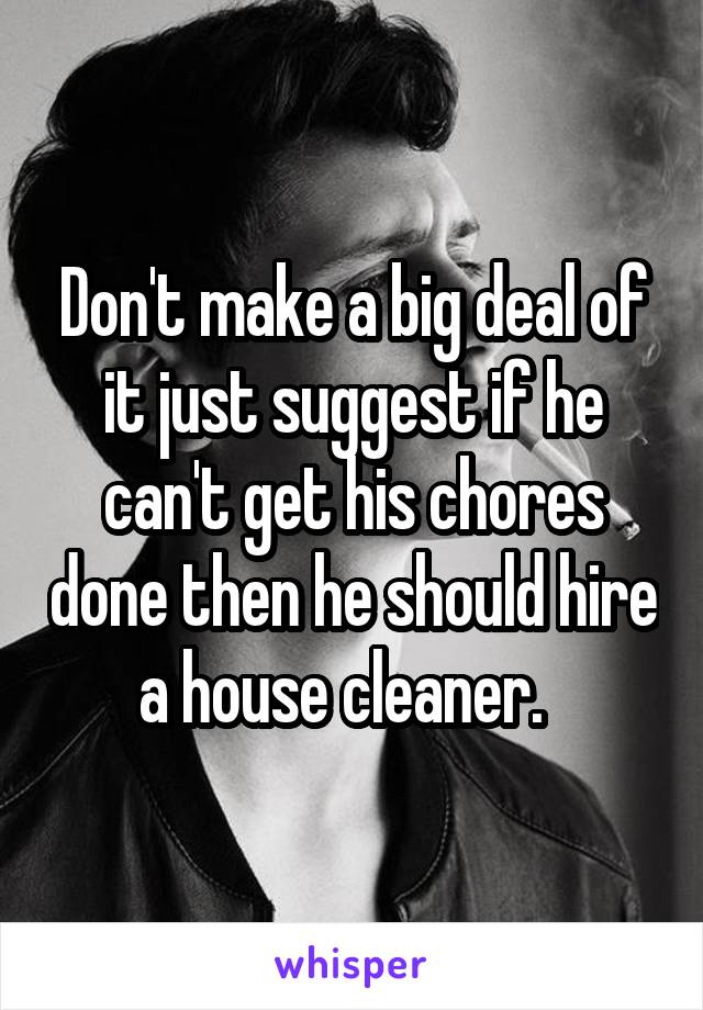 Don't make a big deal of it just suggest if he can't get his chores done then he should hire a house cleaner.  