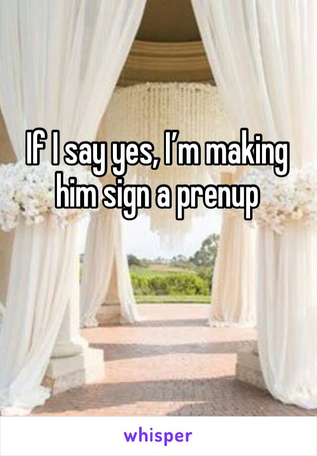 If I say yes, I’m making him sign a prenup