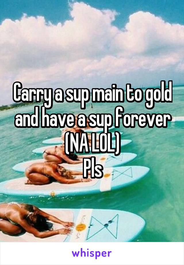 Carry a sup main to gold and have a sup forever (NA LOL)
Pls