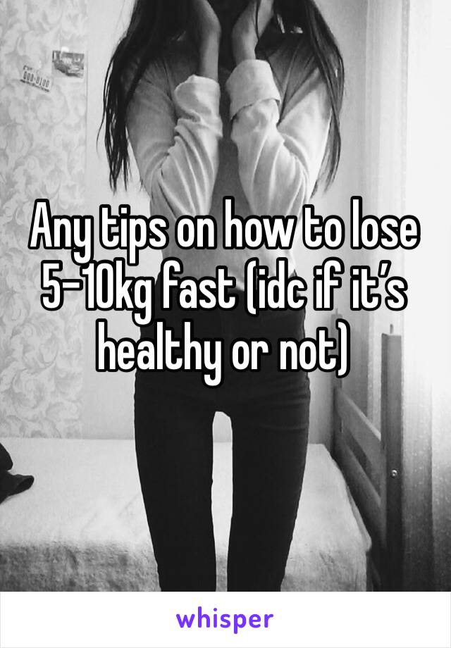 Any tips on how to lose 5-10kg fast (idc if it’s healthy or not)