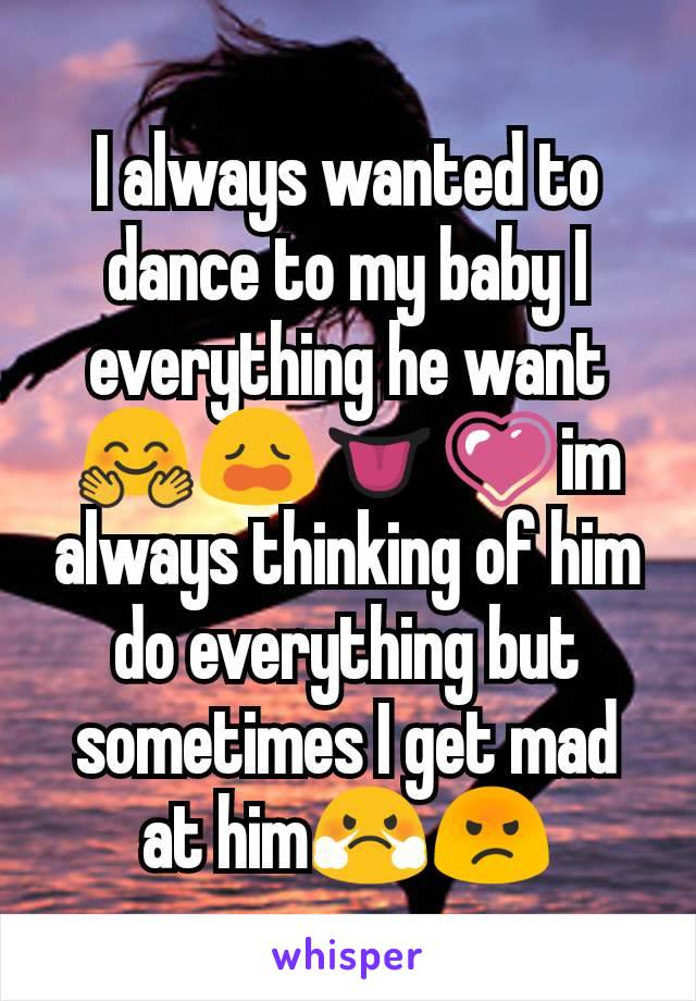 I always wanted to dance to my baby I everything he want 🤗😩👅💗im always thinking of him do everything but sometimes I get mad at him😤😡