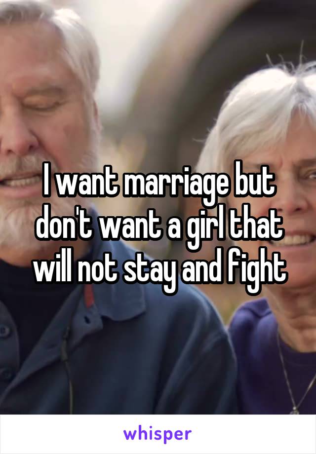 I want marriage but don't want a girl that will not stay and fight