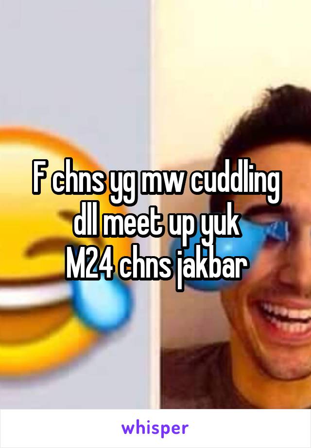 F chns yg mw cuddling dll meet up yuk
M24 chns jakbar