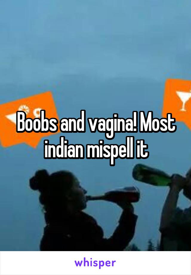 Boobs and vagina! Most indian mispell it