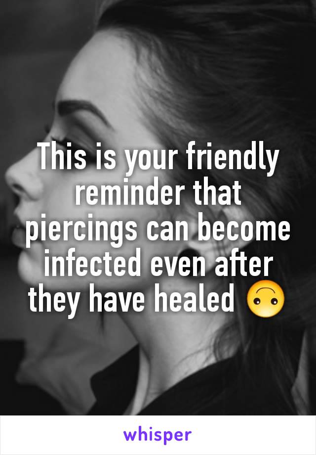 This is your friendly reminder that piercings can become infected even after they have healed 🙃