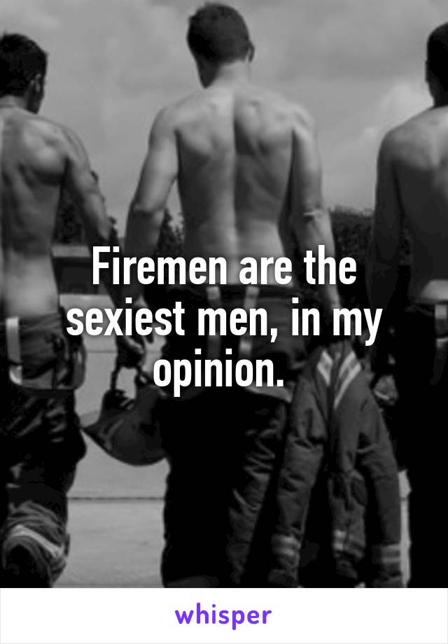 Firemen are the sexiest men, in my opinion. 