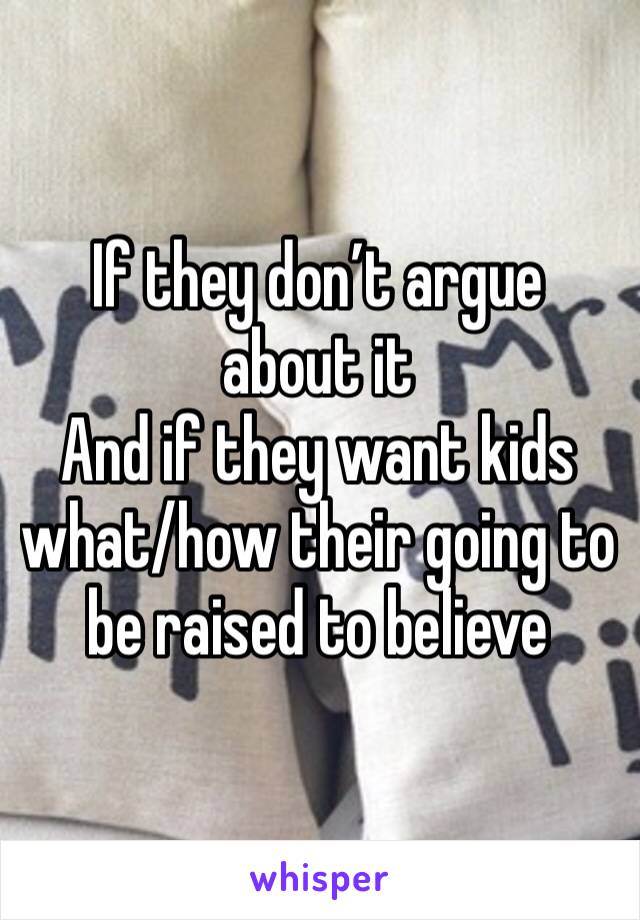If they don’t argue about it
And if they want kids what/how their going to be raised to believe