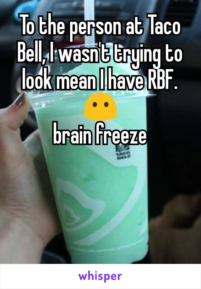 To the person at Taco Bell, I wasn't trying to look mean I have RBF. 😶
brain freeze