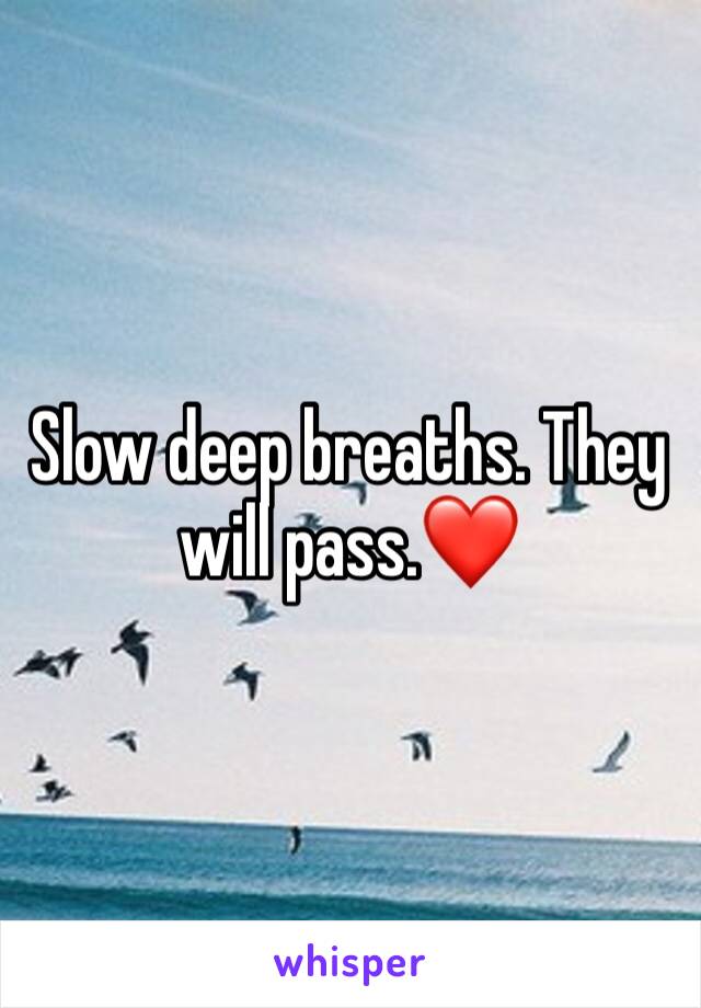 Slow deep breaths. They will pass.❤️