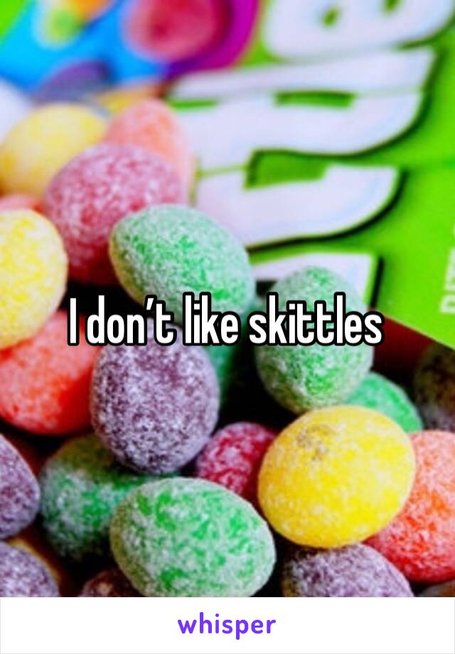 I don’t like skittles 