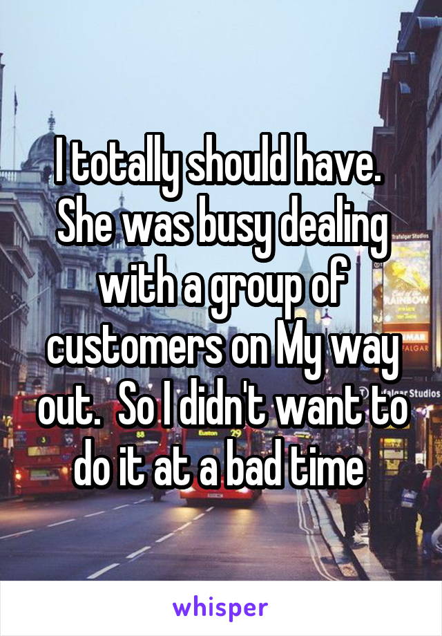 I totally should have.  She was busy dealing with a group of customers on My way out.  So I didn't want to do it at a bad time 