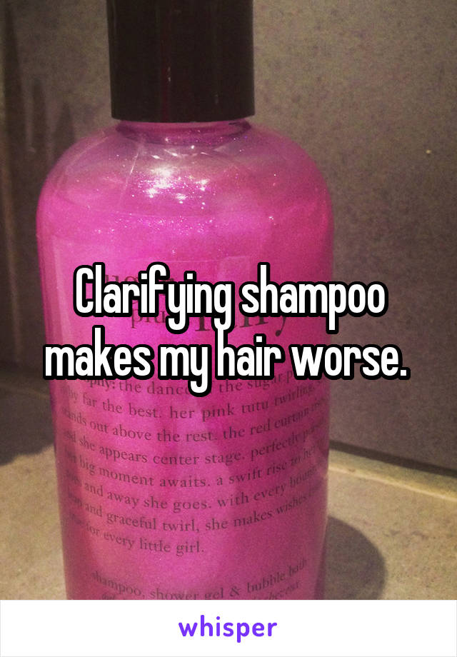 Clarifying shampoo makes my hair worse. 