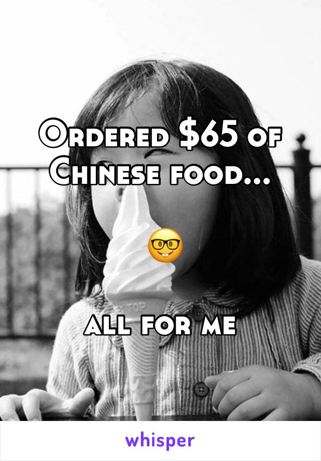 Ordered $65 of 
Chinese food...

 🤓

all for me