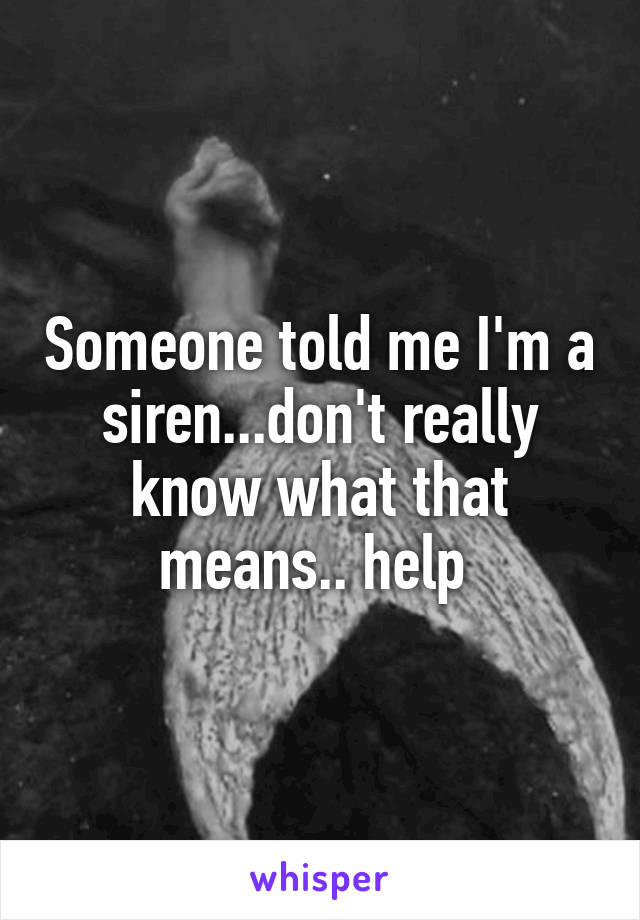 Someone told me I'm a siren...don't really know what that means.. help 