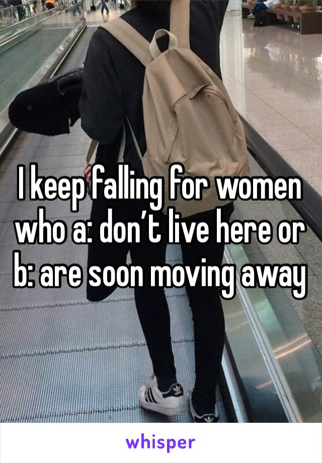 I keep falling for women who a: don’t live here or b: are soon moving away