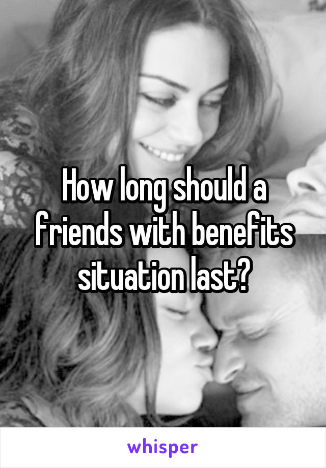 How long should a friends with benefits situation last?