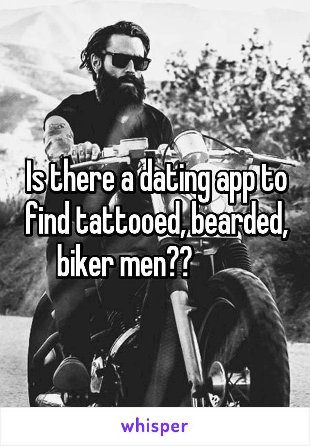 Is there a dating app to find tattooed, bearded, biker men??           