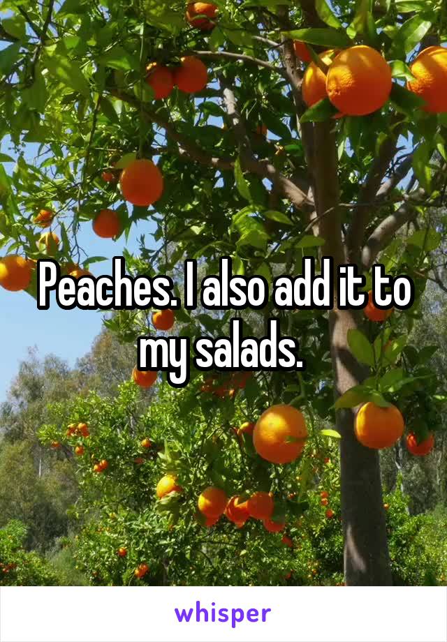 Peaches. I also add it to my salads. 
