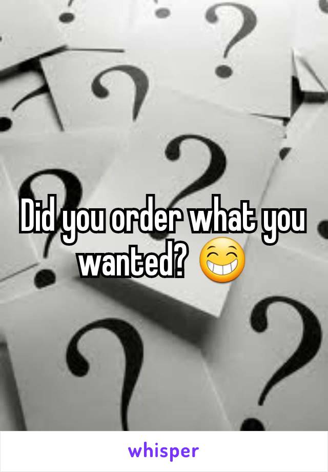 Did you order what you wanted? 😁
