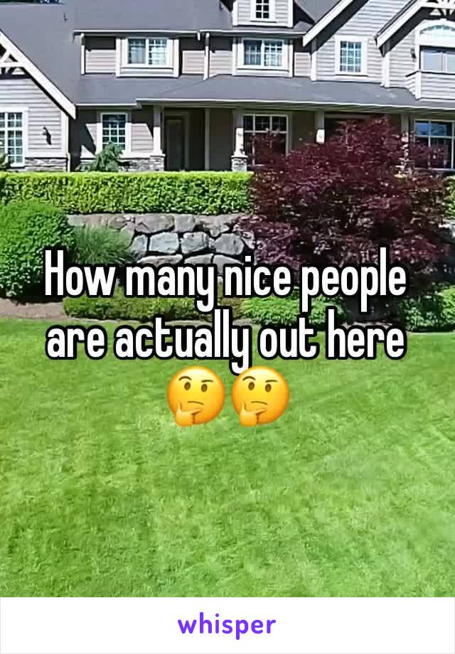 How many nice people are actually out here 🤔🤔