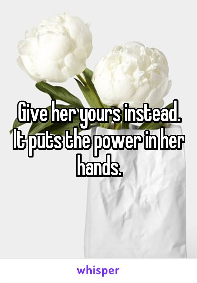 Give her yours instead. It puts the power in her hands.