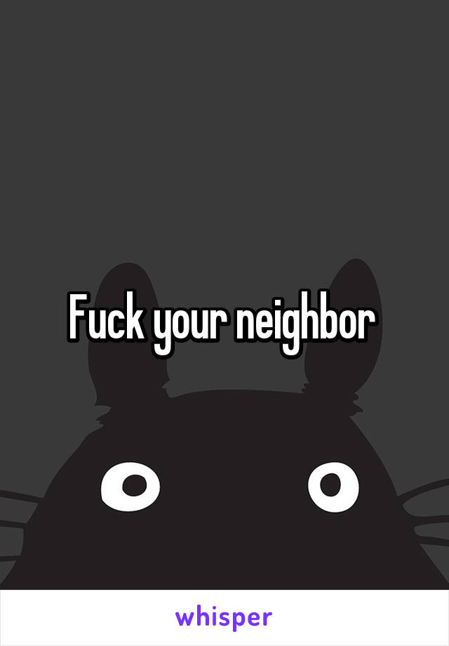 Fuck your neighbor 