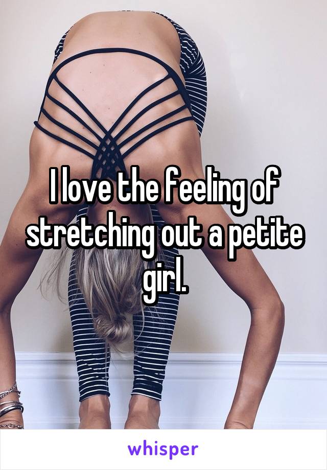 I love the feeling of stretching out a petite girl.