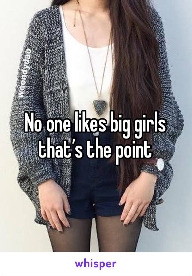 No one likes big girls that’s the point 
