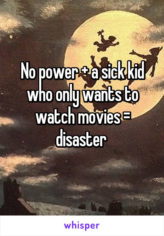 No power + a sick kid who only wants to watch movies = disaster 
