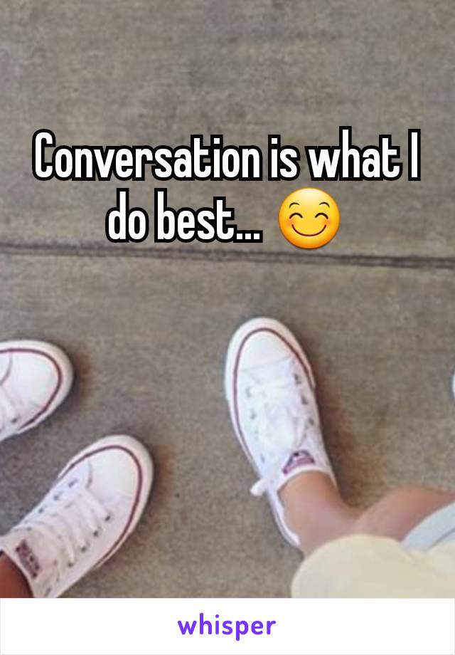 Conversation is what I do best... 😊