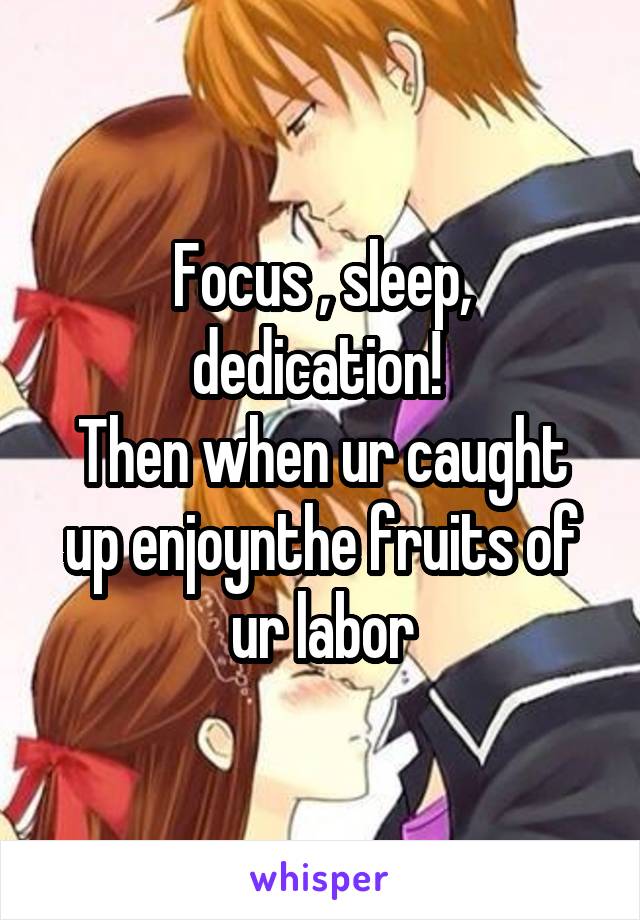 Focus , sleep, dedication! 
Then when ur caught up enjoynthe fruits of ur labor