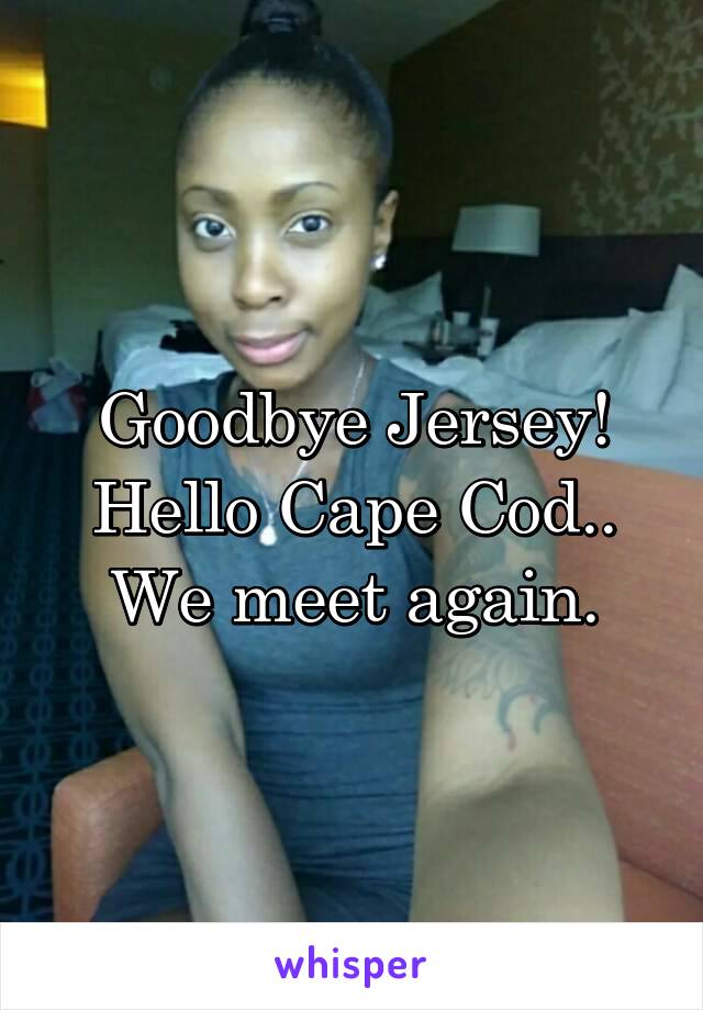 Goodbye Jersey!
Hello Cape Cod..
We meet again.