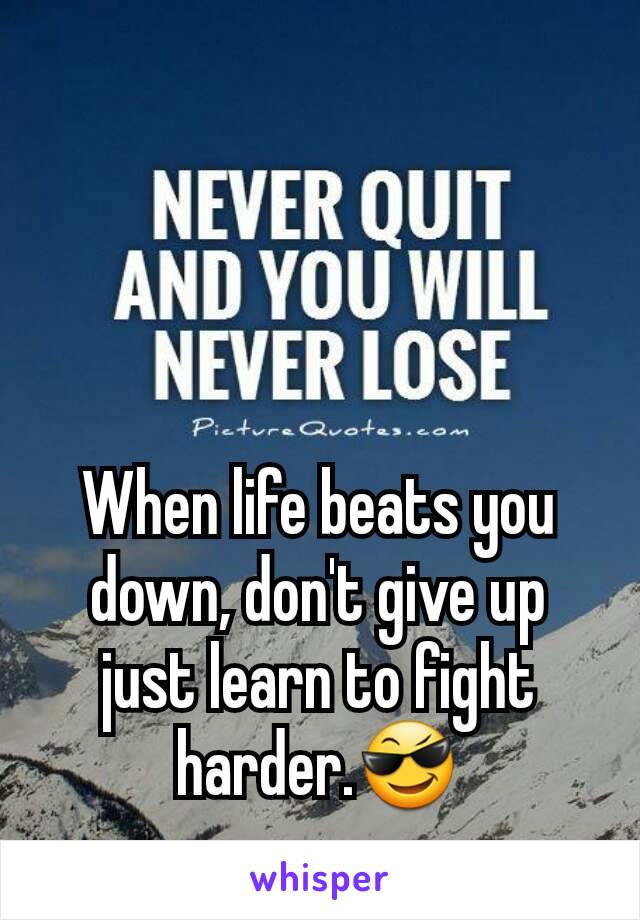 When life beats you down, don't give up just learn to fight harder.😎