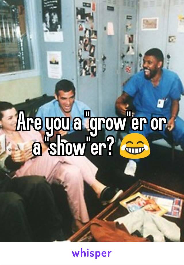 Are you a "grow"er or a "show"er? 😂