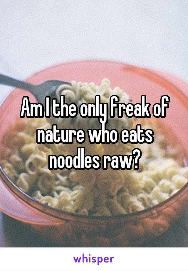 Am I the only freak of nature who eats noodles raw?