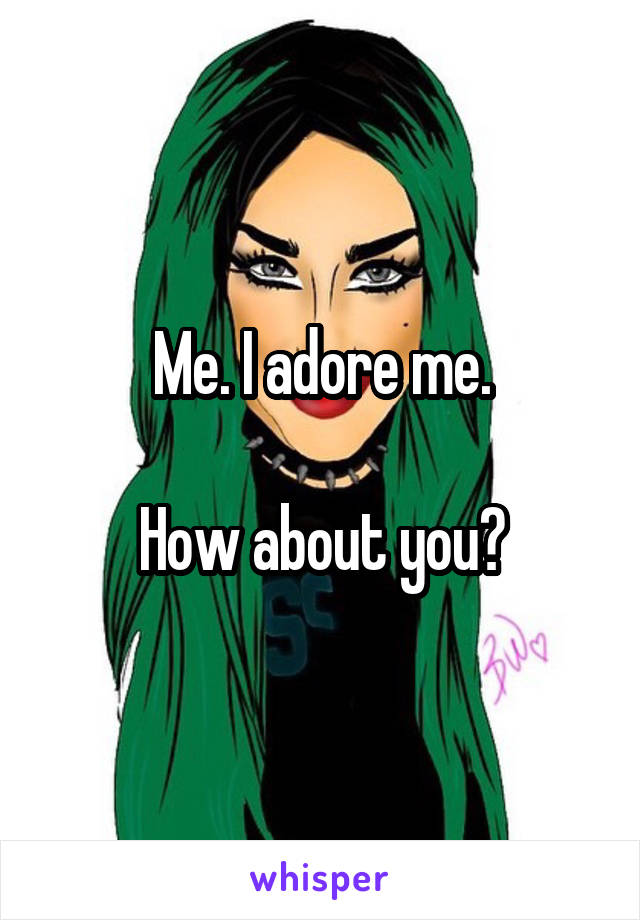 Me. I adore me.

How about you?