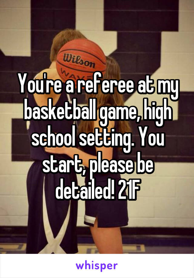 You're a referee at my basketball game, high school setting. You start, please be detailed! 21F
