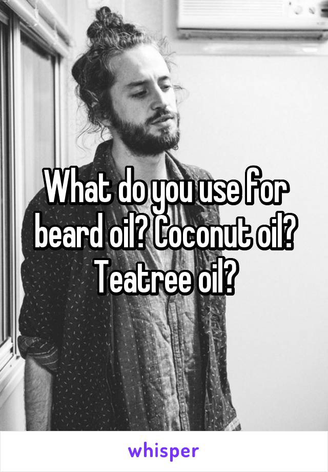 What do you use for beard oil? Coconut oil? Teatree oil?