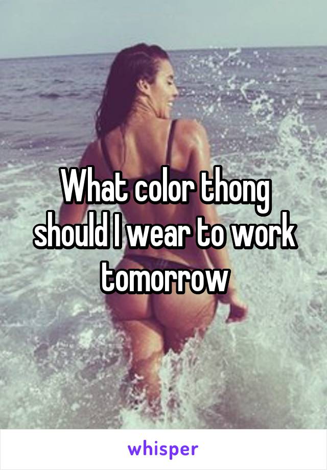 What color thong should I wear to work tomorrow