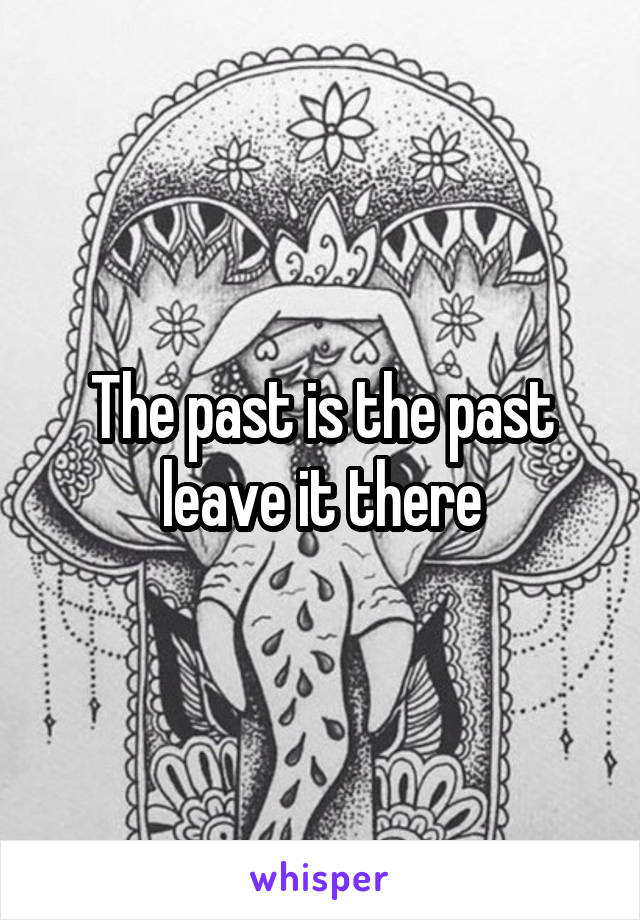 The past is the past leave it there
